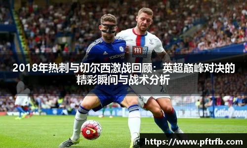2018年热刺与切尔西激战回顾：英超巅峰对决的精彩瞬间与战术分析