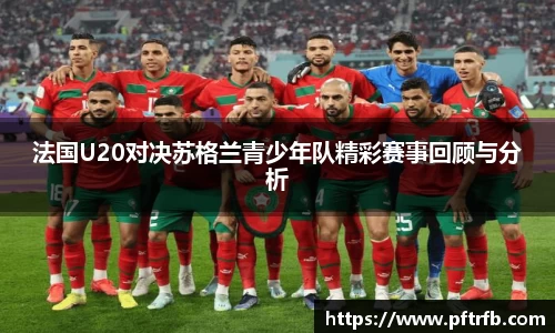 法国U20对决苏格兰青少年队精彩赛事回顾与分析